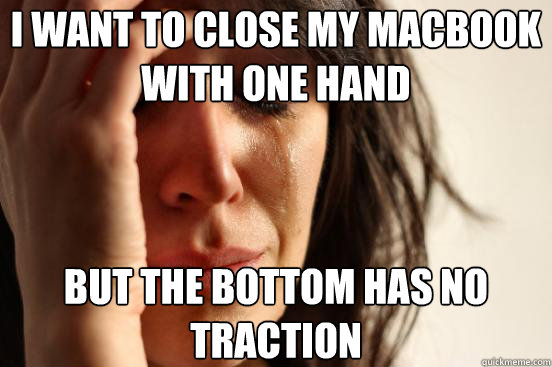 I want to close my Macbook with one hand but the bottom has no traction  First World Problems