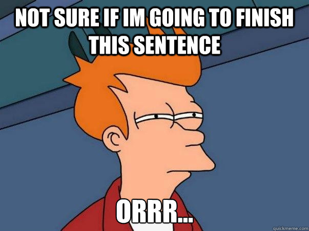 Not sure if im going to finish this sentence Orrr...  Not sure if deaf