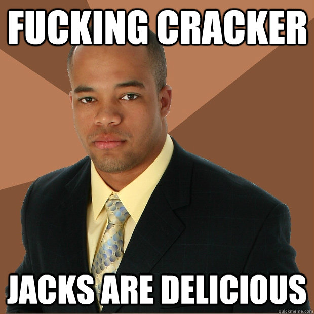 fucking cracker jacks are delicious  Successful Black Man