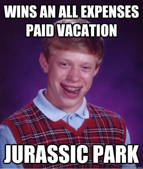 Wins An All Expenses Paid Vacation Jurassic Park - Wins An All Expenses Paid Vacation Jurassic Park  Bad Luck Brian