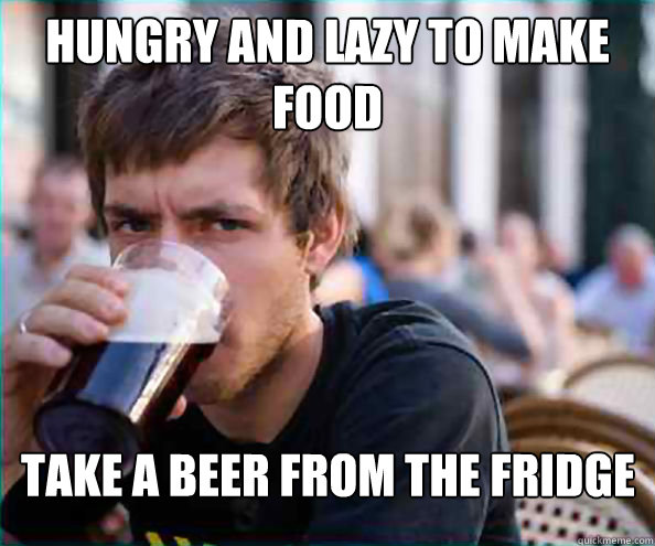 Hungry and lazy to make food take a beer from the fridge  Lazy College Senior