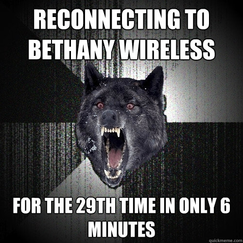 reconnecting to bethany wireless for the 29th time in only 6 minutes  Insanity Wolf