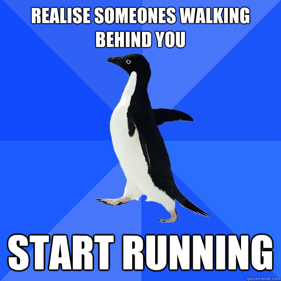 realise someones walking behind you start running  Socially Awkward Penguin