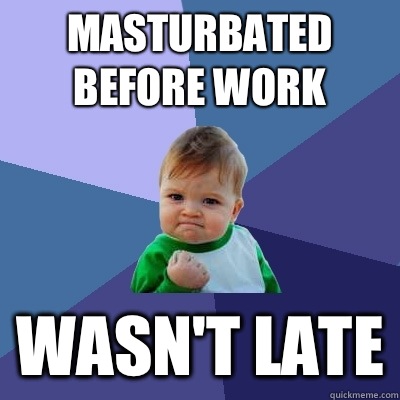 Masturbated before work Wasn't late  Success Kid