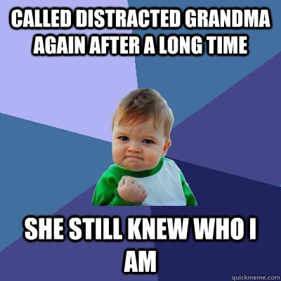 Called distracted Grandma again after a long time She still knew who i am  Success Kid