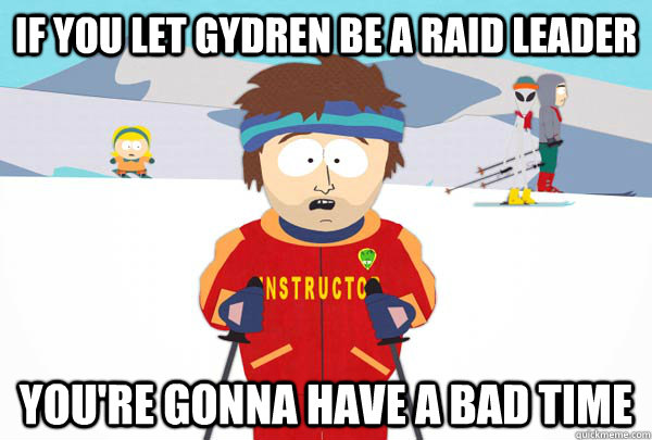 If you let Gydren be a raid leader You're gonna have a bad time - If you let Gydren be a raid leader You're gonna have a bad time  Super Cool Ski Instructor