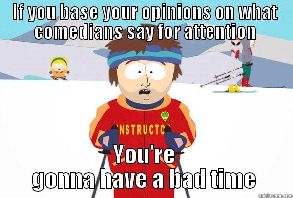 IF YOU BASE YOUR OPINIONS ON WHAT COMEDIANS SAY FOR ATTENTION YOU'RE GONNA HAVE A BAD TIME Super Cool Ski Instructor