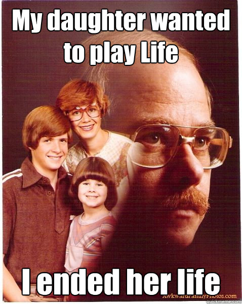 My daughter wanted to play Life I ended her life  Vengeance Dad