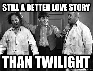 still a better love story than twilight - still a better love story than twilight  Three Stooges