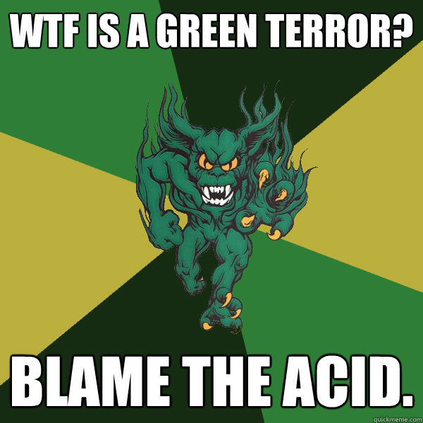 WTF Is A Green Terror? Blame The Acid.  Green Terror