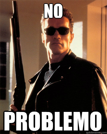 No Problemo - No Problemo  Terminator - Ill be back !