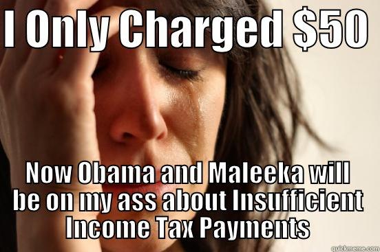I ONLY CHARGED $50  NOW OBAMA AND MALEEKA WILL BE ON MY ASS ABOUT INSUFFICIENT INCOME TAX PAYMENTS First World Problems