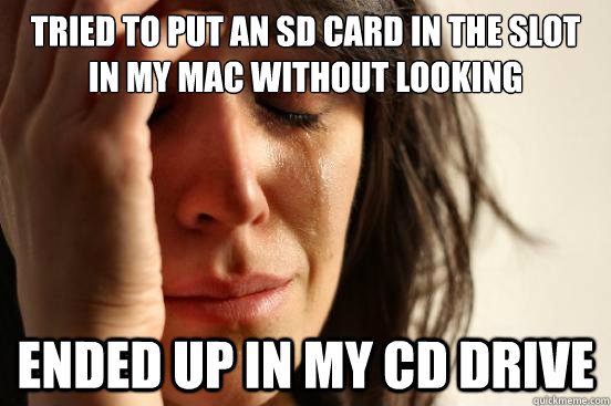 Tried to put an SD card in the slot in my mac without looking ended up in my cd drive  First World Problems