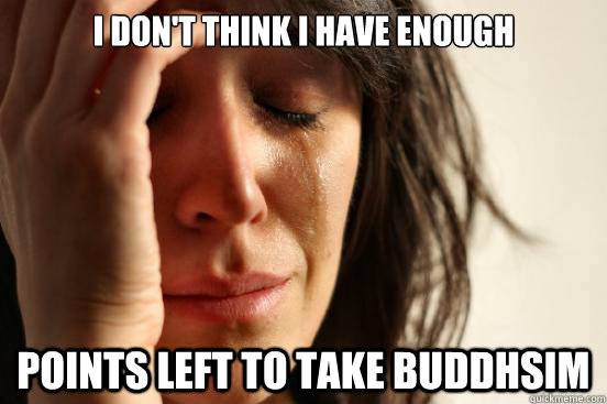 I don't think i have enough points left to take buddhsim  First World Problems