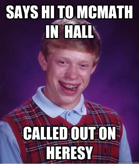 Says hi to McMath in  Hall Called out on heresy  Bad Luck Brian