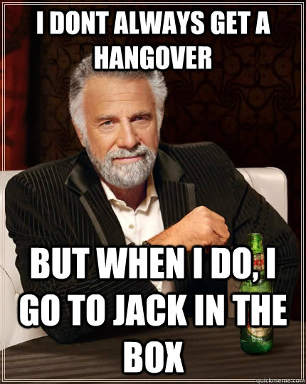 I dont always get a hangover but when I do, i go to jack in the box - I dont always get a hangover but when I do, i go to jack in the box  The Most Interesting Man In The World