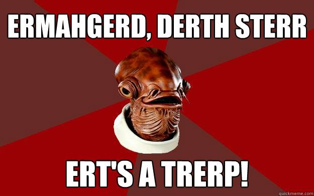 ERMAHGERD, DERTH STERR ERT'S A TRERP!  Admiral Ackbar Relationship Expert