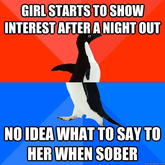 Girl starts to show interest after a night out no idea what to say to her when sober  Socially Awesome Awkward Penguin