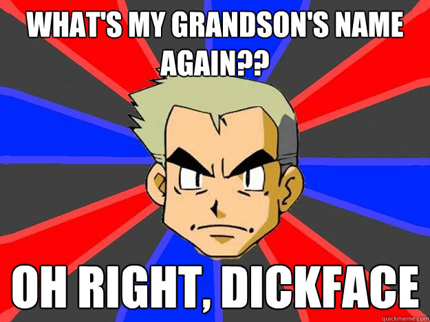 What's my grandson's name again?? Oh right, dickface - What's my grandson's name again?? Oh right, dickface  Professor Oak