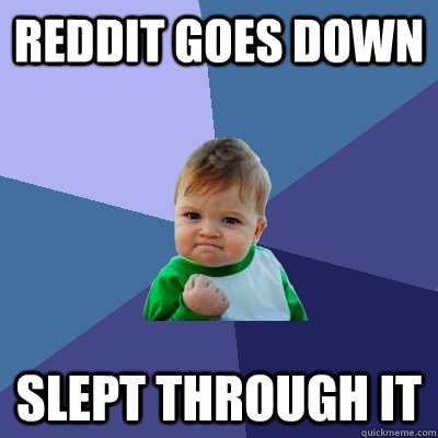 REDDIT GOES DOWN SLEPT THROUGH IT - REDDIT GOES DOWN SLEPT THROUGH IT  Success Kid