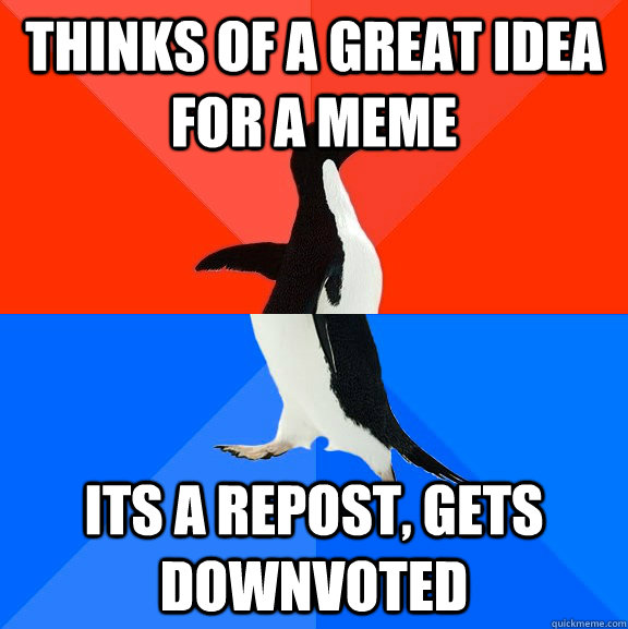 thinks of a great idea for a meme its a repost, gets downvoted  Socially Awesome Awkward Penguin