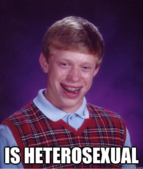  IS HETEROSEXUAL -  IS HETEROSEXUAL  Bad Luck Brian