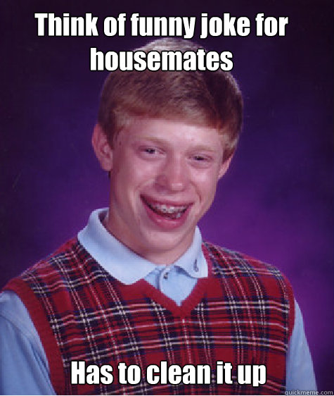 Think of funny joke for housemates  Has to clean it up - Think of funny joke for housemates  Has to clean it up  Bad luck brian L