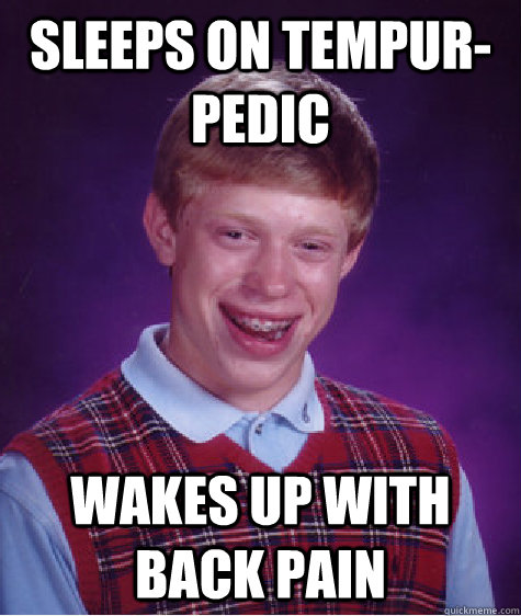sleeps on tempur-pedic wakes up with back pain - sleeps on tempur-pedic wakes up with back pain  Bad Luck Brian