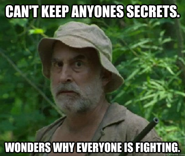 can't keep anyones secrets. wonders why everyone is fighting. - can't keep anyones secrets. wonders why everyone is fighting.  Dale - Walking Dead