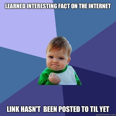 Learned interesting fact on the Internet
 Link hasn't  been posted to TIL yet  Success Kid
