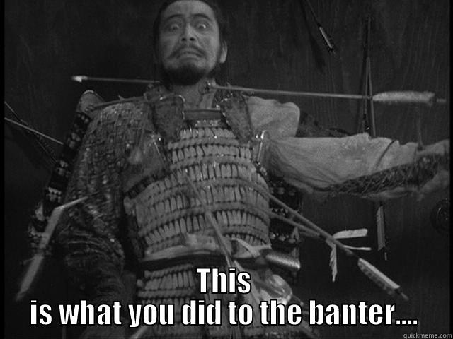  THIS IS WHAT YOU DID TO THE BANTER.... Misc