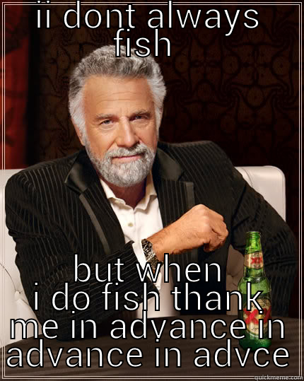II DONT ALWAYS FISH  BUT WHEN I DO FISH THANK ME IN ADVANCE IN ADVANCE IN ADVCE The Most Interesting Man In The World