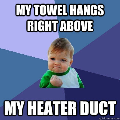 My towel hangs right above my heater duct  Success Kid