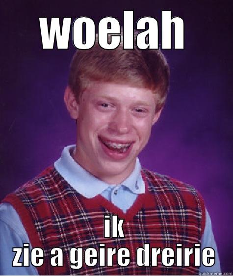 WOELAH IK ZIE A GEIRE DREIRIE Bad Luck Brian