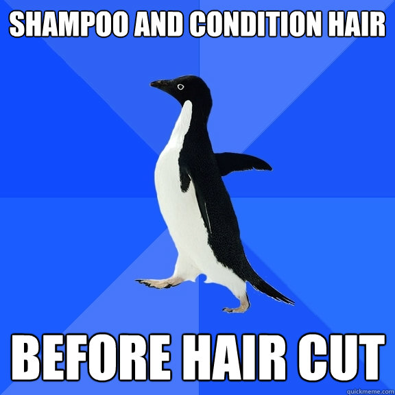 Shampoo and Condition Hair Before hair cut  Socially Awkward Penguin