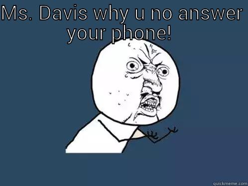 MS. DAVIS WHY U NO ANSWER YOUR PHONE!   Y U No