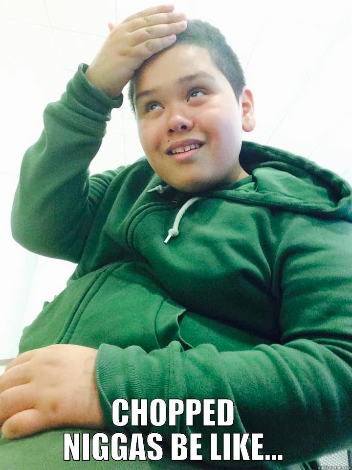  CHOPPED NIGGAS BE LIKE... Misc