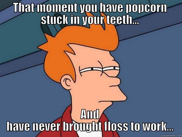 THAT MOMENT YOU HAVE POPCORN STUCK IN YOUR TEETH... AND HAVE NEVER BROUGHT FLOSS TO WORK... Futurama Fry