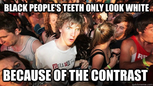 Black People's teeth only look white Because of the contrast   Sudden Clarity Clarence