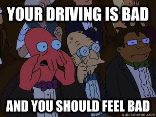 Your driving is bad and you should feel bad - Your driving is bad and you should feel bad  Bad Zoidberg