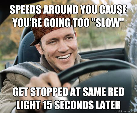 Speeds around you cause you're going too 