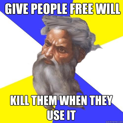 Give people free will Kill them when they use it  Advice God