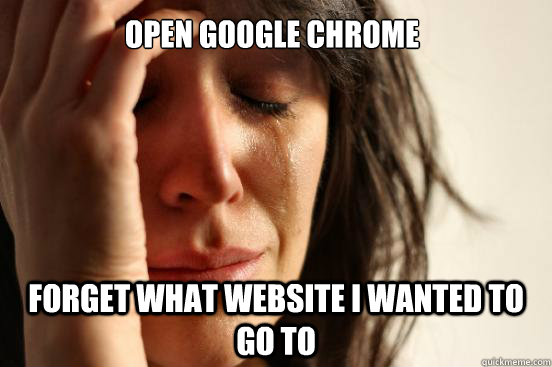 Open google chrome forget what website i wanted to go to  First World Problems