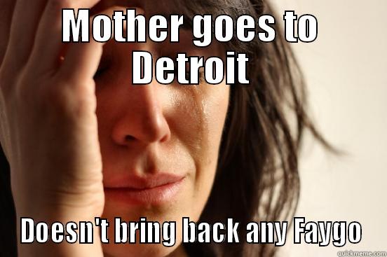 MOTHER GOES TO DETROIT DOESN'T BRING BACK ANY FAYGO First World Problems