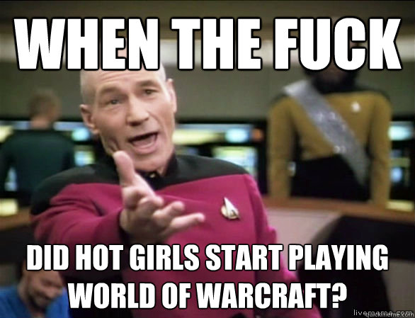 when the fuck did hot girls start playing world of warcraft?  Annoyed Picard HD