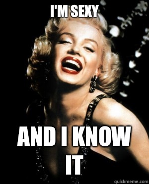 I'm sexy And I know it  Annoying Marilyn Monroe quotes