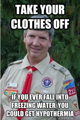 take your clothes off if you ever fall into freezing water, you could get hypothermia  Harmless Scout Leader
