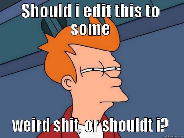 SHOULD I EDIT THIS TO SOME  WEIRD SHIT, OR SHOULDT I?  Futurama Fry