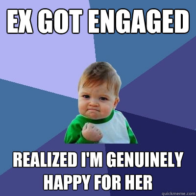 Ex got engaged realized I'm genuinely happy for her - Ex got engaged realized I'm genuinely happy for her  Success Kid