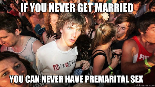 If you never get married
 you can never have premarital sex  Sudden Clarity Clarence